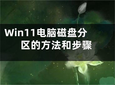 Win11電腦磁盤分區(qū)的方法和步驟