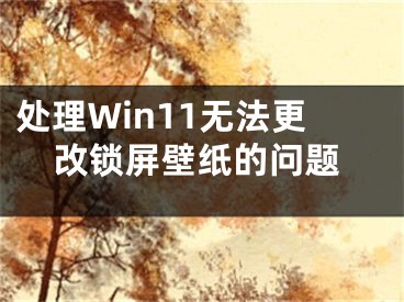 處理Win11無(wú)法更改鎖屏壁紙的問(wèn)題