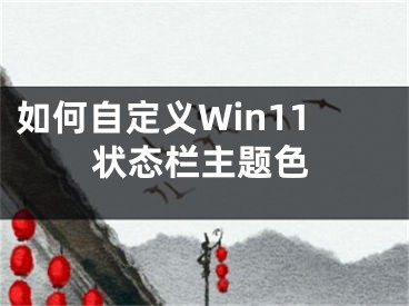 如何自定義Win11狀態(tài)欄主題色