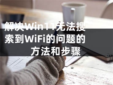 解決Win11無法搜索到WiFi的問題的方法和步驟