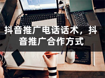 抖音推廣電話話術，抖音推廣合作方式