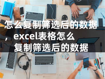 怎么復(fù)制篩選后的數(shù)據(jù)，excel表格怎么復(fù)制篩選后的數(shù)據(jù)