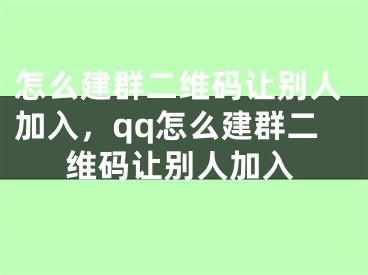 怎么建群二維碼讓別人加入，qq怎么建群二維碼讓別人加入