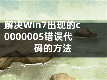 解決Win7出現(xiàn)的c0000005錯(cuò)誤代碼的方法