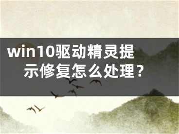 win10驅(qū)動精靈提示修復(fù)怎么處理？