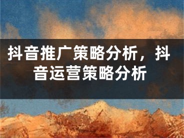 抖音推廣策略分析，抖音運營策略分析