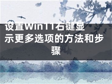 設(shè)置Win11右鍵顯示更多選項(xiàng)的方法和步驟