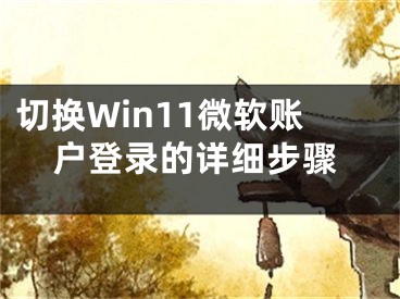 切換Win11微軟賬戶登錄的詳細(xì)步驟