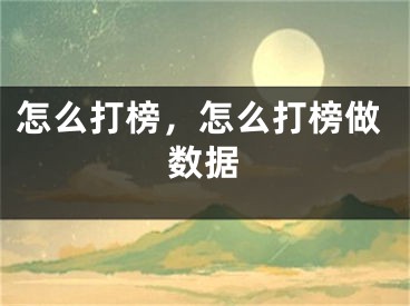 怎么打榜，怎么打榜做數(shù)據(jù)