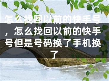 怎么找回以前的快手號，怎么找回以前的快手號但是號碼換了手機(jī)換了