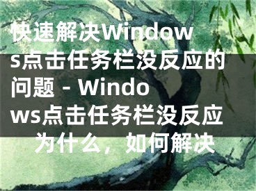 快速解決Windows點(diǎn)擊任務(wù)欄沒(méi)反應(yīng)的問(wèn)題 - Windows點(diǎn)擊任務(wù)欄沒(méi)反應(yīng)為什么，如何解決