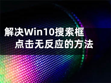 解決Win10搜索框點(diǎn)擊無反應(yīng)的方法