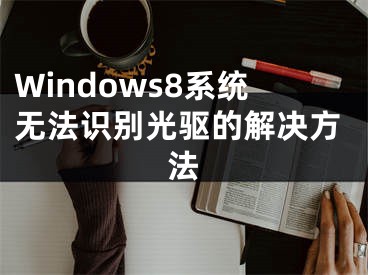 Windows8系統(tǒng)無法識別光驅(qū)的解決方法