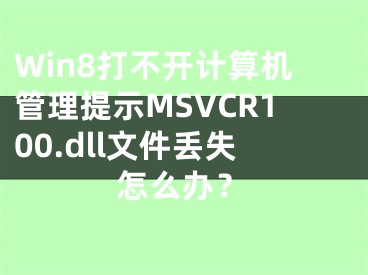 Win8打不開(kāi)計(jì)算機(jī)管理提示MSVCR100.dll文件丟失怎么辦？