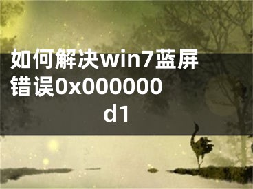 如何解決win7藍屏錯誤0x000000d1