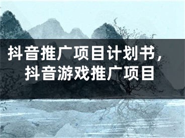 抖音推廣項目計劃書，抖音游戲推廣項目