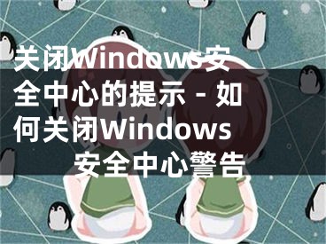 關閉Windows安全中心的提示 - 如何關閉Windows安全中心警告