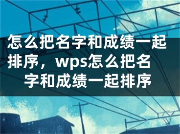 怎么把名字和成績(jī)一起排序，wps怎么把名字和成績(jī)一起排序