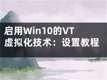 啟用Win10的VT虛擬化技術(shù)：設(shè)置教程