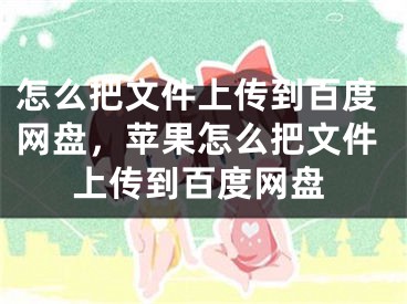 怎么把文件上傳到百度網(wǎng)盤，蘋果怎么把文件上傳到百度網(wǎng)盤