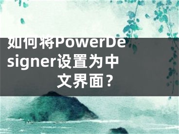 如何將PowerDesigner設(shè)置為中文界面？