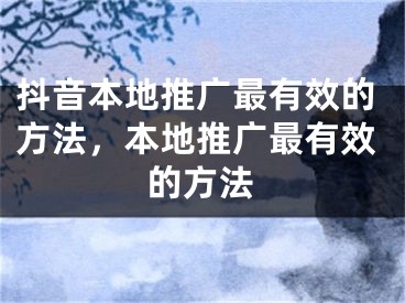 抖音本地推廣最有效的方法，本地推廣最有效的方法