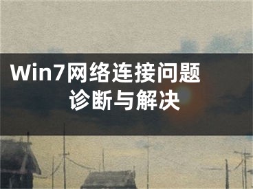 Win7網(wǎng)絡(luò)連接問題診斷與解決