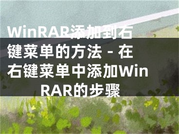 WinRAR添加到右鍵菜單的方法 - 在右鍵菜單中添加WinRAR的步驟