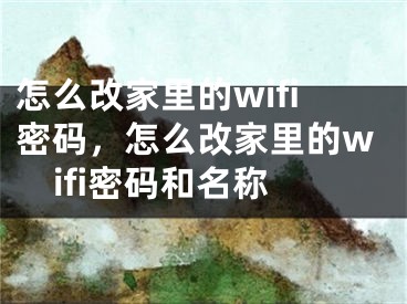 怎么改家里的wifi密碼，怎么改家里的wifi密碼和名稱