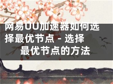 網(wǎng)易UU加速器如何選擇最優(yōu)節(jié)點 - 選擇最優(yōu)節(jié)點的方法