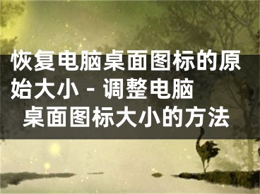 恢復電腦桌面圖標的原始大小 - 調(diào)整電腦桌面圖標大小的方法