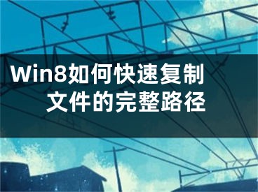 Win8如何快速復制文件的完整路徑