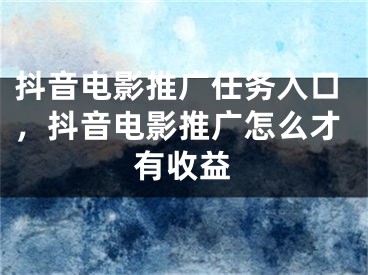 抖音電影推廣任務(wù)入口，抖音電影推廣怎么才有收益