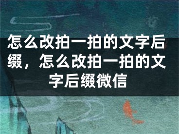 怎么改拍一拍的文字后綴，怎么改拍一拍的文字后綴微信