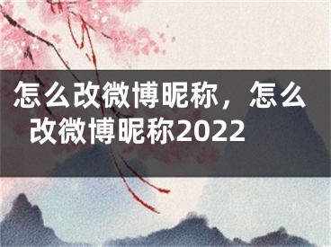 怎么改微博昵稱，怎么改微博昵稱2022