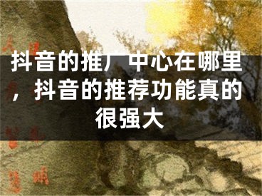 抖音的推廣中心在哪里，抖音的推薦功能真的很強大