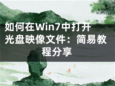 如何在Win7中打開光盤映像文件：簡(jiǎn)易教程分享