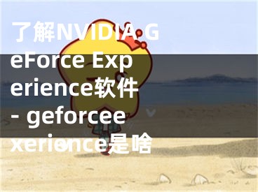 了解NVIDIA GeForce Experience軟件 - geforceexerience是啥