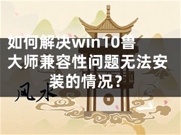 如何解決win10魯大師兼容性問題無法安裝的情況？