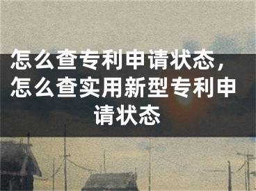 怎么查專(zhuān)利申請(qǐng)狀態(tài)，怎么查實(shí)用新型專(zhuān)利申請(qǐng)狀態(tài)