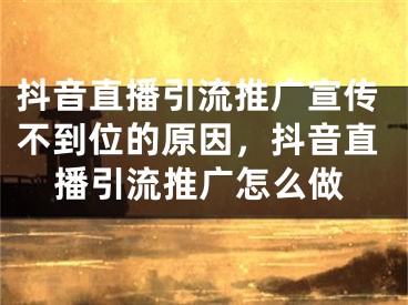 抖音直播引流推廣宣傳不到位的原因，抖音直播引流推廣怎么做