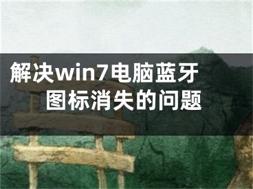 解決win7電腦藍牙圖標消失的問題