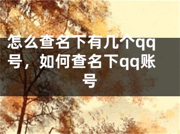 怎么查名下有幾個qq號，如何查名下qq賬號