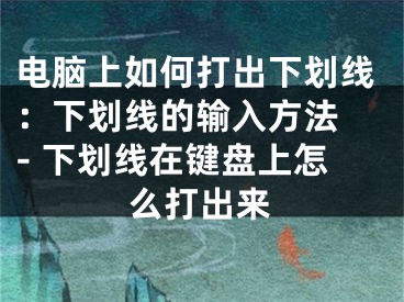 電腦上如何打出下劃線：下劃線的輸入方法 - 下劃線在鍵盤上怎么打出來