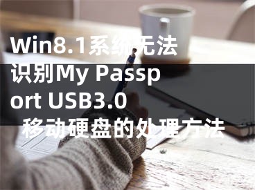 Win8.1系統(tǒng)無法識別My Passport USB3.0移動硬盤的處理方法