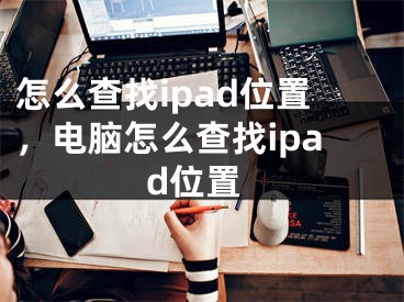 怎么查找ipad位置，電腦怎么查找ipad位置