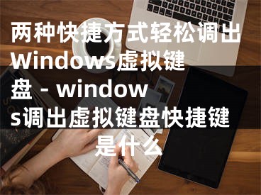 兩種快捷方式輕松調(diào)出Windows虛擬鍵盤 - windows調(diào)出虛擬鍵盤快捷鍵是什么