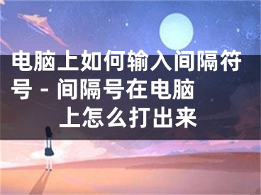 電腦上如何輸入間隔符號 - 間隔號在電腦上怎么打出來