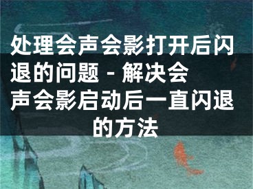 處理會聲會影打開后閃退的問題 - 解決會聲會影啟動后一直閃退的方法