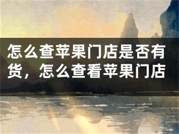 怎么查蘋(píng)果門(mén)店是否有貨，怎么查看蘋(píng)果門(mén)店